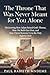 The Throne That Was Never Meant for You Alone: Discovering How Adam Seized God’s Throne, How We Built Our Own, and How Christ Restores Us to the Only Rightful Rule
