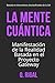 La Mente Cuántica: Manifestación de la Realidad Basada en el Proyecto Gateway (Spanish Edition)