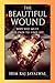 THE BEAUTIFUL WOUND: WHY YOU MUST FEEL PAIN TO FIND JOY
