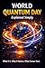 World Quantum Day Explained Simply. What is is, Why it matters, and How IT WILL SHAPE YOU FUTURE: A clear beginner Guide to Quantum Science, Global Trends, and Real-World Impact.