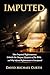 IMPUTED: How Imputed Righteousness Unlocks the Deepest Mysteries of the Bible and Why Infused Righteousness is Unscriptural (The Signature Collection: Stand-Alone Biblical Studies Book 2)