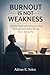 Burnout Is Not Weakness: A Practical Guide to Reclaiming Your Energy, Focus, and Career Without Burning Out or Starting Over