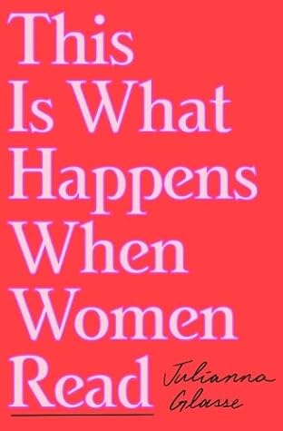 This Is What Happens When Women Read by Julianna Glasse
