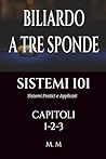 BILIARDO A TRE SPONDE - SISTEMI 101 - CAPITOLI 1-2-3: Sistemi Pratici e Applicati | 465 Pagine | 101 Sistemi (Italian Edition)