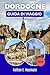 DORDOGNE GUIDA DI VIAGGIO 2026: Organizza itinerari senza stress con i consigli degli esperti per scoprire città affascinanti, avventure all'aria aperta e la cucina locale. (Italian Edition)