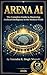 Arena AI: The Complete Guide to Mastering Artificial Intelligence in the Modern World