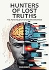 Hunters of Lost Truths - The Psychology of Disinformation: How the Human Brain Falls Prey to Fake News, Deepfakes and Conspiracy Theories in the Digital Age