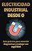 Electricidad Industrial Desde 0: Guía práctica para entender, diagnosticar y trabajar con seguridad (Spanish Edition)
