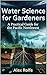 Water Science for Gardners: A Practical Guide for the Pacific Northwest (The Plant Science Master Series)
