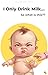 I Only Drink Milk... What Are THESE?: A Funny Baby Picture Book for Toddlers Ages 0-5 (I Only Drink Milk Series 1)