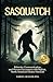 Sasquatch: Behavior, Communication, and Human Encounters—From 1,200+ Eyewitness Reports of Bigfoot—North America’s Elusive Hominid (Creatures of the World)