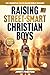 Raising Street-Smart Christian Boys: 201 Essential Faith-Based Bible Lessons to Raise Confident, Independent and Theologically Grounded Boys & Teens (Guide for Christian Parents)