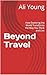 Beyond Travel: How Exploring the World Transforms the Way You Think and Live