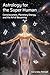 Astrology for the Super Human: Consciousness, Planetary Energy and the Art of Becoming