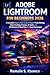 ADOBE LIGHTROOM FOR BEGINNERS 2026: A Complete Step by Step Guide to Master Photo Editing, Color Grading, Presets, AI Tools, and Professional Workflow for Stunning Images