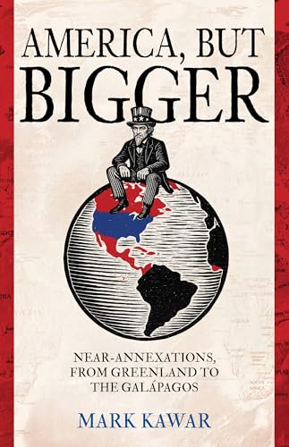 America, but Bigger: Near-Annexations, from Greenland to the Galapagos (Kindle Edition)