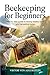 Beekeeping for beginners : Step by step guide to raising healthy bees and harvesting honey