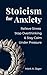 Stoicism for Anxiety: How to Relieve Stress, Stop Overthinking, and Stay Calm While Reducing Anxiety