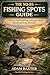 The No-BS Fishing Spots Guide for Beginners: How to Find Fish Fast in Ponds, Lakes, Rivers and from the Bank (No-BS Fishing Series Book 12)