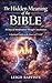 The Hidden Meaning of the Bible : 30 Days of Manifestation Through Consciousness; A Spiritual Guide to the Power of “I AM”