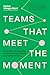 Teams That Meet the Moment: 9 Practices for Unlocking Performance and Growth in Uncertain Times