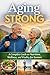 Aging Strong: A Complete Guide to Nutrition, Wellness, and Vitality for Seniors