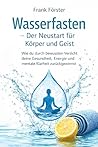 Wasserfasten - Der Neustart für Körper und Geist: Wie du durch bewussten Verzicht deine Gesundheit, Energie und mentale Klarheit zurückgewinnst (German Edition)