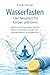 Wasserfasten - Der Neustart für Körper und Geist: Wie du durch bewussten Verzicht deine Gesundheit, Energie und mentale Klarheit zurückgewinnst (German Edition)