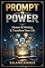 Prompt to Power: Master the Art of AI Prompting to Write Smarter, Work Faster, and Unlock Better Results (Prompt Engineering & AI Agents Series Book 4)