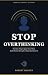 Stop Overthinking: The Stoic Way to Quiet Your Mind, Build Mental Strength & Take Back Control