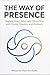 The Way of Presence: Aligning Heart, Mind, and Life to Flow with Clarity, Freedom, and Harmony