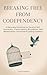 Breaking Free from Codependency: A Recovery Workbook to Develop Self-Awareness, Create Healthy Boundaries, Heal Relationships, and Achieve Lasting Freedom