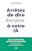 Arrêtez de dire bonjour à votre IA ! : La face cachée de notre relation à l'IA : essai, intelligence artificielle (French Edition)