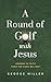 A Round of Golf with Jesus:...