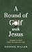 A Round of Golf with Jesus by George   Miller
