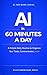 AI in 60 Minutes a Day: A Simple Daily Routine to Plan, Work, and Stay Organized with AI (AI for Work Series Book 6)