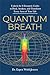Quantum Breath: Unlock the 8 Energetic Codes to Heal, Awaken, and Transform Every Area of Your Life