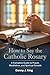 How to Say the Catholic Rosary: A Complete Guide to Prayer, Meditation, and Spiritual Growth