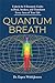 Quantum Breath: Unlock the 8 Energetic Codes to Heal, Awaken, and Transform Every Area of Your Life