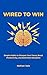 Wired to Win: Simple Habits to Sharpen Your Focus, Boost Productivity, and Build Real Discipline