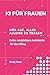 KI FÜR FRAUEN: HÖR AUF, ALLES ALLEINE ZU TRAGEN | Deine unsichtbare Assistentin für den Alltag (German Edition)