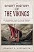 A Short History of the Vikings : An Accessible Guide to Norse Raiders, Traders, Explorers and Their World (History in Short Reads Book 6)