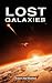 Lost Galaxies: 100 True Stories of Civilizations Beyond the Stars (Sci-Fi & Fantasy)