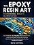 THE EPOXY RESIN ART: Create Stunning Resin Pieces with a Fail-Proof Step-by-Step System, Resin Calculator, Pre-Pour Checklist & 28 Projects