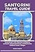 SANTORINI TRAVEL GUIDE: Travel Smart with Planning Confidence, Authentic Island Adventures, and Santorini’s Caldera & Iconic Villages