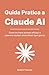 Guida Pratica a Claude AI: Come scrivere prompt efficaci e ottenere risultati straordinari ogni giorno (Italian Edition)