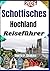 Schottisches Hochland Reiseführer 2026: Entdecken Sie Schottlands malerische Wanderwege, versteckte Dörfer, Kultur, Reiserouten und mehr (German Edition)