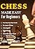 CHESS MADE EASY FOR BEGINNERS: The Step-By-Step Guide To Learn Rules, Strategies, Openings, And Win Your First Games Fast