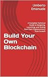Build Your Own Blockchain: A Complete Technical Guide to Designing, Launching, and Scaling Your Own Cryptocurrency from Scratch