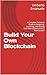 Build Your Own Blockchain: A Complete Technical Guide to Designing, Launching, and Scaling Your Own Cryptocurrency from Scratch